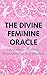 The Divine Feminine Oracle: A Guide to Goddess Empowerment and Intuition
