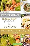 ULTIMATE VEGETARIAN RENAL DIET COOKBOOK FOR SENIORS: 50 Flavour & Delicious Esay Taste Recipes To Eat Well ULTIMATE VEGETARIAN RENAL DIET COOKBOOK FOR SENIORS: 50 Flavour & Delicious Esay Taste Recipes To Eat Well