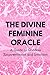 The Divine Feminine Oracle: A Guide to Goddess Empowerment and Intuition