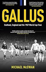 Gallus: Scotland, England and the 1967 World Cup Final by Michael McEwan |  Goodreads