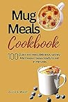Mug meals cookbook : 100 Quick and easy,delicious, savory Microwave meals ready to eat in minutes
