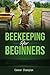 Beekeeping for Beginners: A...