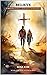 BELIEVE: A Miraculous Journey to Redemption and Restoration (The Savior Series Book 2)