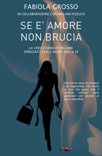 Se è amore non brucia. La vera storia di William, sfregiato con l'acido dalla ex (Paperback)