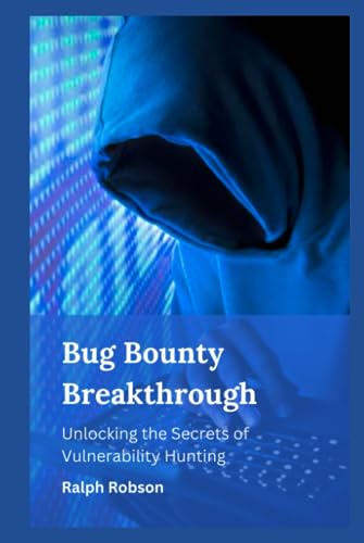 Bug Bounty Breakthrough : Unlocking the Secrets of Vulnerability Hunting (Hardcover)