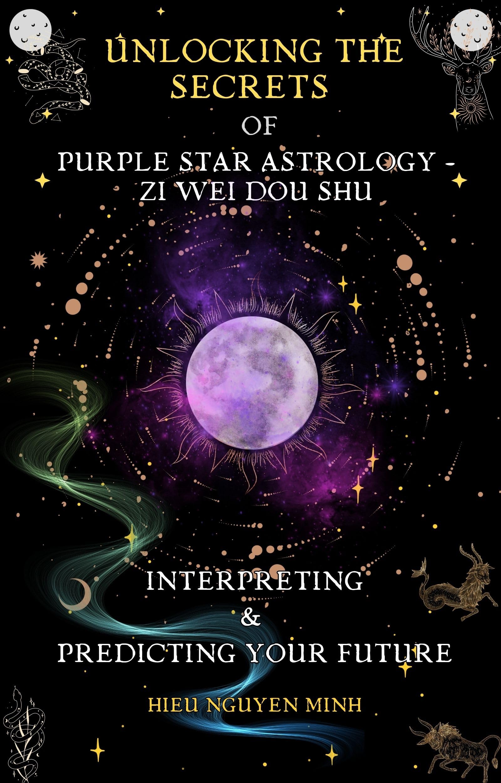 Unlocking the Secrets of Purple Star Astrology - Zi Wei Dou Shu: Interpreting & Predicting your future (Unlocking the Secret of Purple Star Astrology: ... with Ancient Wisdom from Star Signs Book 1)