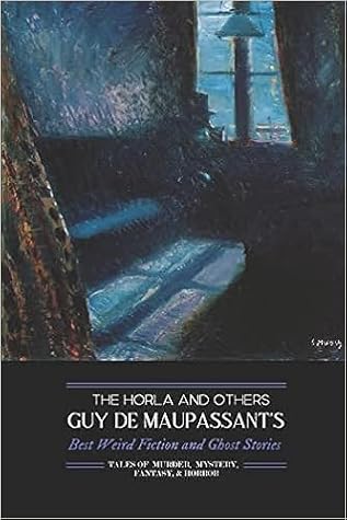 The Horla and Others: Guy de Maupassant's Best Weird Fiction and Ghost Stories: Tales of Mystery, Murder, Fantasy & Horror (Oldstyle Tales' Horror Authors)