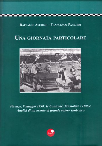 Una Giornata Particolare : Firenze, 9 Maggio 1938 Le Contrade, Mussolini E Hitler Analisi Di Un Evento Di Grande Valore Simbolico (Binding Unknown, 2003)
