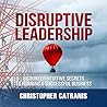 Disruptive Leadership: 8 Counterintuitive Secrets to Running a Successful Business; Library Edition