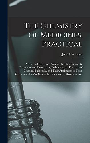 The Chemistry of Medicines, Practical: A Text and Reference Book for the Use of Students, Physicians, and Pharmacists, Embodying the Principles of ... Are Used in Medicine and in Pharmacy, Incl (Hardcover)