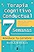 TERAPIA COGNITIVO CONDUCTUAL EN 7 SEMANAS (Spanish Edition)