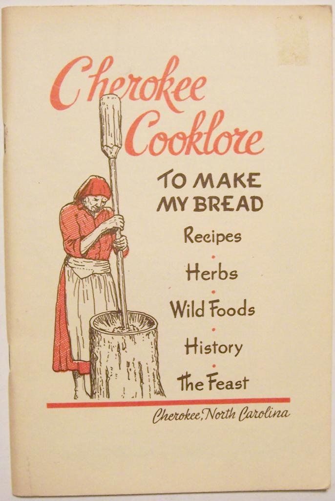 Cherokee Cooklore: To Make My Bread, Recipes, Herbs, Wild Foods, History, and The Feast