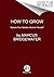 How to Grow: A Transformative Journey from the Garden to the Soul - Cultivating Physical Fitness, Mental Health, and Spiritual Awareness Through the Wisdom of Plants