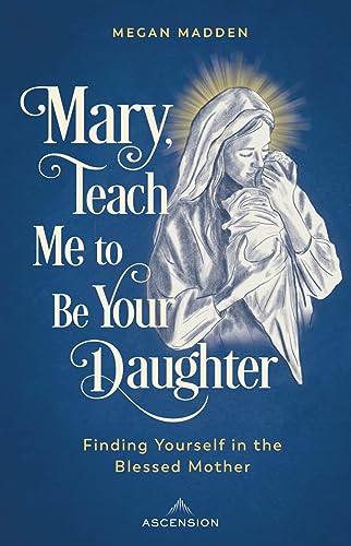 Mary, Teach Me to Be Your Daughter: Finding Yourself in the Blessed Mother (Paperback)
