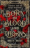 Born of Blood and Thorns by Riley Hunt