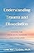 Understanding Trauma and Dissociation: A Guide for Therapists, Patients and Loved Ones
