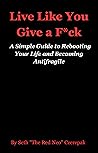 Live Like You Give A F*ck: A Simple Guide to Rebooting Your Life and Becoming Antifragile