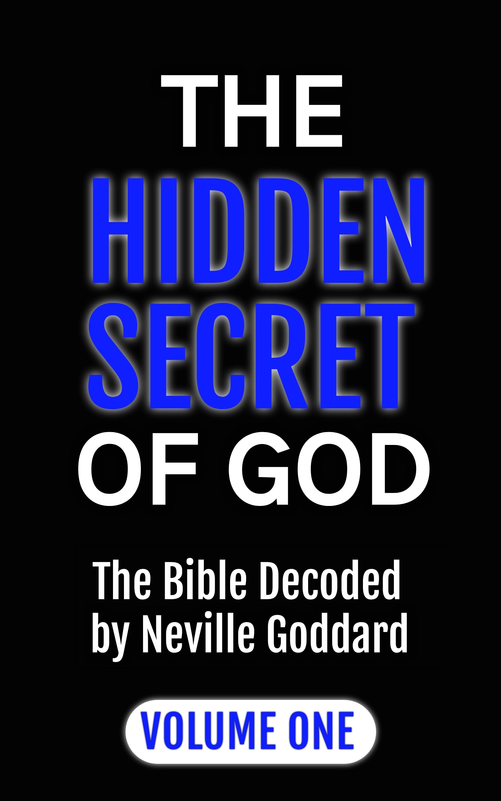 THE HIDDEN SECRET OF GOD: The Bible Decoded by Neville Goddard: VOLUME ONE (Kindle Edition)