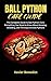 BALL PYTHON CARE GUIDE: The Complete Guide to Ball Python Care: Everything You Need to Know About Keeping, Breeding, and Thriving with Ball Pythons