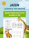Jason Learns To Write: A Personalized Alphabet Handwriting Practice Workbook for Kids Ages 3-5, Pre K, and Kindergarten Jason Learns To Write: A Personalized Alphabet Handwriting Practice Workbook for Kids Ages 3-5, Pre K, and Kindergarten