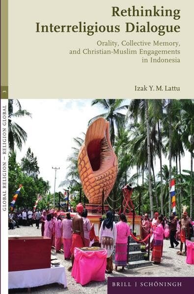Rethinking Interreligious Dialogue: Orality, Collective Memory, and Christian-Muslim Engagements in Indonesia (Global Religion - Religion Global, 3)