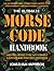 The Ultimate Morse Code Handbook - Master Morse Code With Easy Lessons and Practice Exercises : Easiest Workbook For Beginners and Intermediate Learners