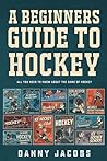 A Beginners Guide to Hockey: All You Need To Know About The Game Of Hockey