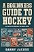 A Beginners Guide to Hockey by Danny Jacobs