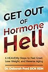 Get Out of Hormone Hell: 6 HEAVENly Steps to Lose Weight, Feel Great, and Reverse Aging
