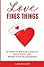 Love Fixes Things: 45 Ways ...