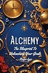 Alchemy: The Blueprint To Unleashing Your Goals