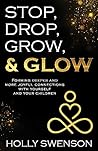 Stop, Drop, Grow, & Glow: Forming Deeper and More Joyful Connections with Yourself and Your Children