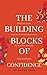 The Building Blocks of Confidence: Effective Tools That Are Scientifically Proven To Help You Become More Confident