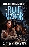 The Hidden Magic of Blue Manor by Alice  Stone