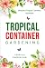 Tropical Container Gardening: Beautiful Tropical Gardens, Anywhere!