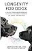 Longevity for Dogs: A Holistic, Individualized Approach to Helping Your Canine Companion Live Longer – and Healthier