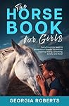 The Horse Book for Girls: Everything Kids Need to Know About Breeds, Equestrian Training, Riding, Grooming, Safety and More!