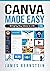 Canva Made Easy: Bringing Your Ideas to Life (Digital Design Made Easy Book 6)