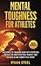 Mental Toughness for Athletes: The Complete Training Guide with Exercises to Build an Indestructible Mindset and Succeed in Any Competitive Sport