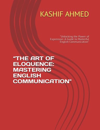 “THE ART OF ELOQUENCE: MASTERING ENGLISH COMMUNICATION": "Unlocking the Power of Expression: A Guide to Masterful English Communication" (Paperback)