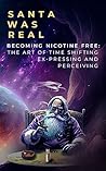 Santa Was Real: Becoming Nicotine Free: The Art of Time Shifting, Ex-Pressing and Perceiving