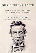 Our Ancient Faith: Lincoln, Democracy, and the American Experiment 