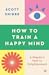 How to Train a Happy Mind: A Skeptic's Path to Enlightenment