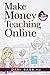 Make Money Teaching Online: 3rd Edition: How to Land Your First Academic Job, Build Credibility, and Earn a Six-Figure Salary: Revised and Updated 2023