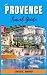 PROVENCE TRAVEL GUIDE 2023:...