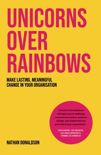 Unicorns Over Rainbows: Make lasting, meaningful change in your organization (Paperback)