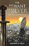 For the Want of Silver by Michael Wills