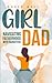 Girl Dad: Navigating Fatherhood With Daughters (The Dad-to-Be Handbook: A Guide for First-Time Fathers)