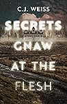 Secrets Gnaw at the Flesh by C.J. Weiss Secrets Gnaw at the Flesh by C.J. Weiss