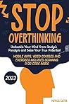 Stop Overthinking: Unshackle Your Mind from Analysis Paralysis and Seize Your True Potential